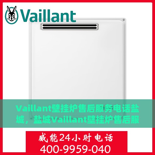 Vaillant壁挂炉售后服务电话盐城，盐城Vaillant壁挂炉售后服务热线及维修支持
