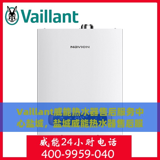 Vaillant威能热水器售后服务中心盐城，盐城威能热水器售后服务中心，专业维修与贴心服务