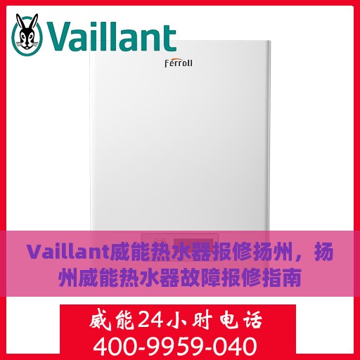 Vaillant威能热水器报修扬州，扬州威能热水器故障报修指南