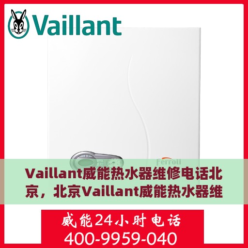 Vaillant威能热水器维修电话北京，北京Vaillant威能热水器维修服务热线及专业维修团队