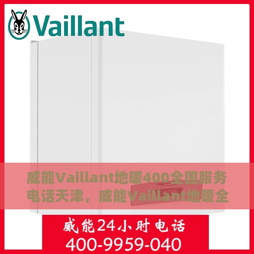 威能Vaillant地暖400全国服务电话天津，威能Vaillant地暖全国服务热线在天津，400服务电话全解析