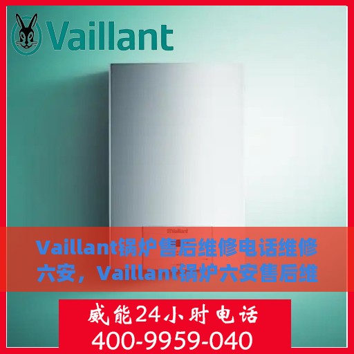 Vaillant锅炉售后维修电话维修六安，Vaillant锅炉六安售后维修电话及专业维修服务