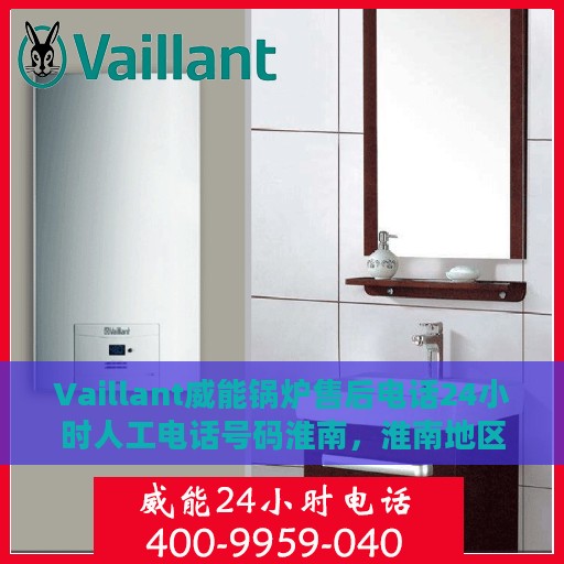 Vaillant威能锅炉售后电话24小时人工电话号码淮南，淮南地区Vaillant威能锅炉全天候售后电话及人工服务支持