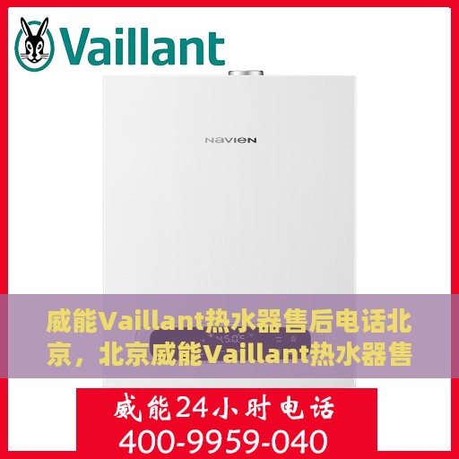威能Vaillant热水器售后电话北京，北京威能Vaillant热水器售后专业电话及服务一览