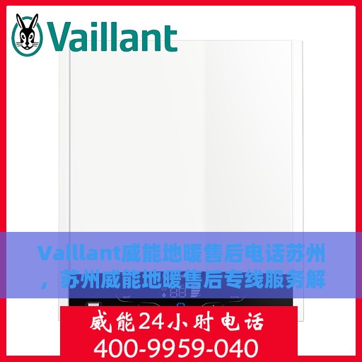 Vaillant威能地暖售后电话苏州，苏州威能地暖售后专线服务解析