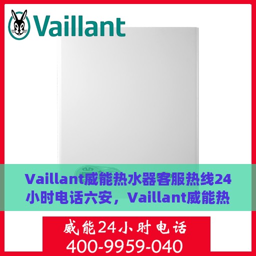 Vaillant威能热水器客服热线24小时电话六安，Vaillant威能热水器六安客服热线全天候服务电话