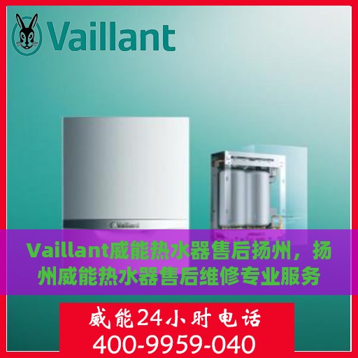Vaillant威能热水器售后扬州，扬州威能热水器售后维修专业服务