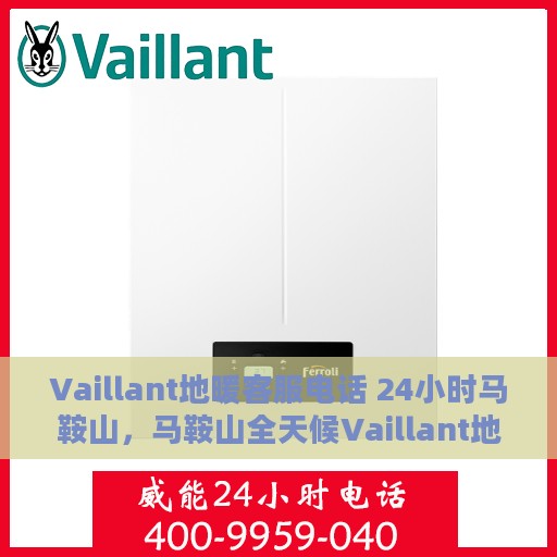 Vaillant地暖客服电话 24小时马鞍山，马鞍山全天候Vaillant地暖服务热线，专业解答与售后无忧