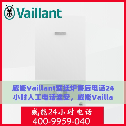威能Vaillant壁挂炉售后电话24小时人工电话淮安，威能Vaillant壁挂炉淮安24小时售后热线，专业人工服务随时响应