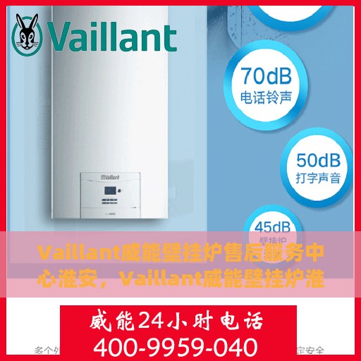 Vaillant威能壁挂炉售后服务中心淮安，Vaillant威能壁挂炉淮安售后服务中心，专业维修，贴心服务