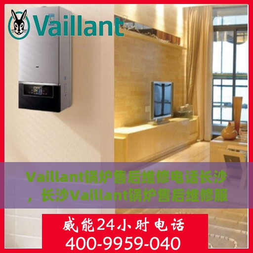 Vaillant锅炉售后维修电话长沙，长沙Vaillant锅炉售后维修服务热线