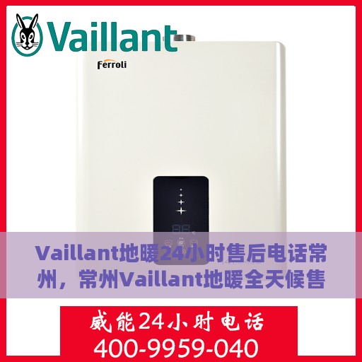 Vaillant地暖24小时售后电话常州，常州Vaillant地暖全天候售后专线服务