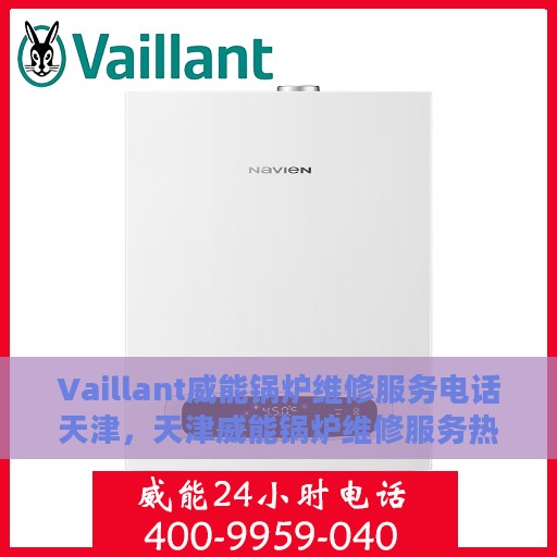 Vaillant威能锅炉维修服务电话天津，天津威能锅炉维修服务热线及电话咨询