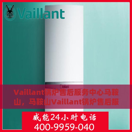 Vaillant锅炉售后服务中心马鞍山，马鞍山Vaillant锅炉售后服务中心，专业维修与贴心服务