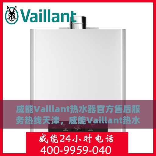 威能Vaillant热水器官方售后服务热线天津，威能Vaillant热水器天津售后服务热线，专业团队为您排忧解难