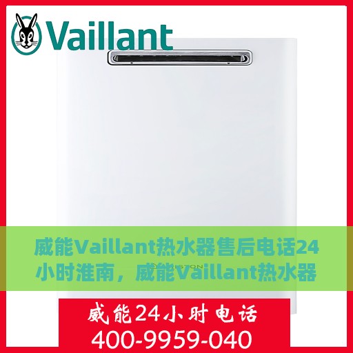 威能Vaillant热水器售后电话24小时淮南，威能Vaillant热水器淮南售后热线全天候服务开启
