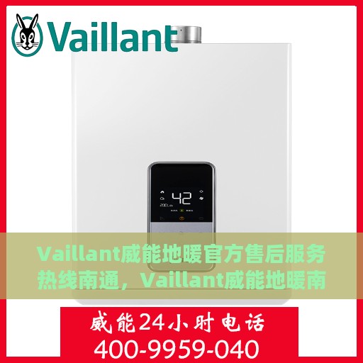 Vaillant威能地暖官方售后服务热线南通，Vaillant威能地暖南通售后服务热线，专业解决您的地暖问题