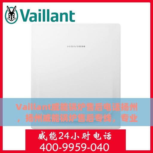 Vaillant威能锅炉售后电话扬州，扬州威能锅炉售后专线，专业解决您的锅炉问题