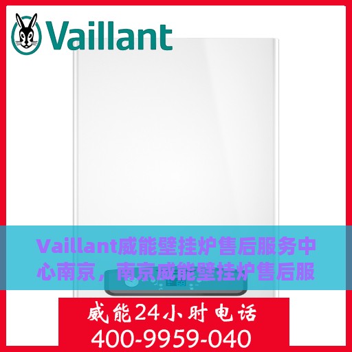 Vaillant威能壁挂炉售后服务中心南京，南京威能壁挂炉售后服务中心，专业维修与贴心服务