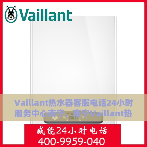 Vaillant热水器客服电话24小时服务中心南宁，南宁Vaillant热水器全天候客服热线与服务中心