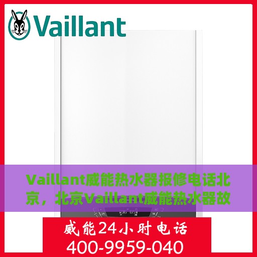 Vaillant威能热水器报修电话北京，北京Vaillant威能热水器故障维修服务热线及报修电话