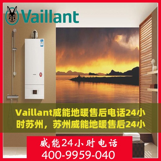Vaillant威能地暖售后电话24小时苏州，苏州威能地暖售后24小时专业维修服务电话