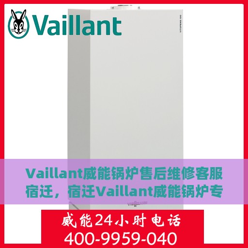 Vaillant威能锅炉售后维修客服宿迁，宿迁Vaillant威能锅炉专业售后维修服务团队