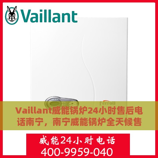 Vaillant威能锅炉24小时售后电话南宁，南宁威能锅炉全天候售后电话服务支持