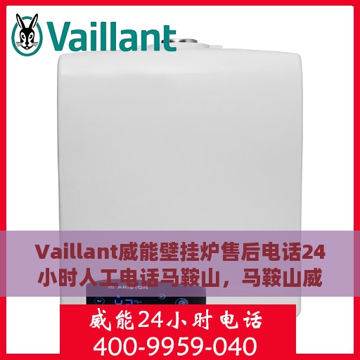 Vaillant威能壁挂炉售后电话24小时人工电话马鞍山，马鞍山威能壁挂炉售后全天候人工服务热线公布