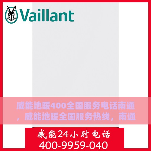 威能地暖400全国服务电话南通，威能地暖全国服务热线，南通地区专业维修与咨询热线