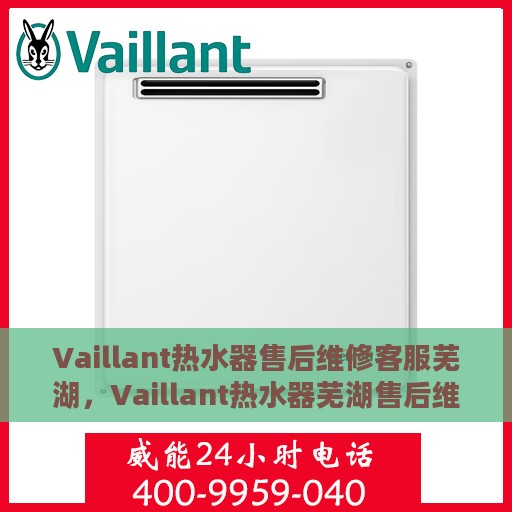 Vaillant热水器售后维修客服芜湖，Vaillant热水器芜湖售后维修服务热线，专业客服团队为您解答疑难