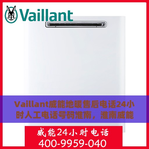 Vaillant威能地暖售后电话24小时人工电话号码淮南，淮南威能地暖售后热线全天候人工服务电话