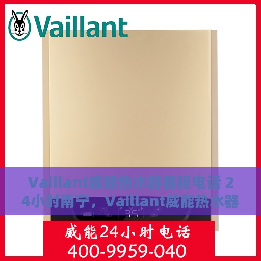 Vaillant威能热水器客服电话 24小时南宁，Vaillant威能热水器南宁24小时客服热线