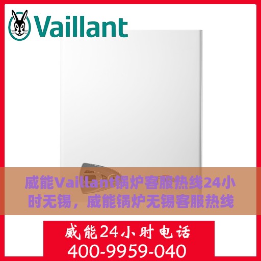 威能Vaillant锅炉客服热线24小时无锡，威能锅炉无锡客服热线全天候服务，专业解答您的疑虑
