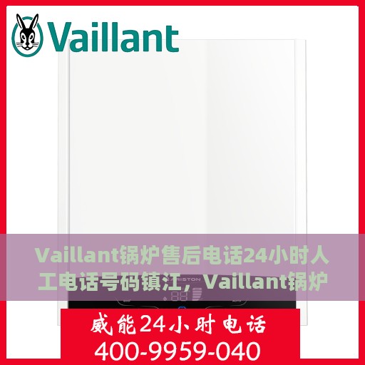Vaillant锅炉售后电话24小时人工电话号码镇江，Vaillant锅炉镇江售后24小时专业维修服务热线电话号码公布