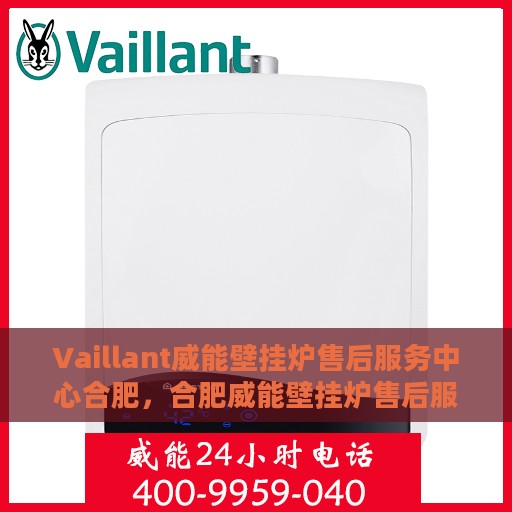 Vaillant威能壁挂炉售后服务中心合肥，合肥威能壁挂炉售后服务中心，专业维修与贴心服务