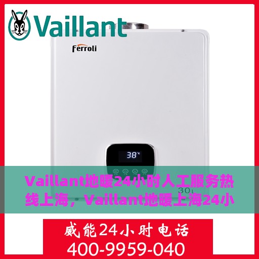 Vaillant地暖24小时人工服务热线上海，Vaillant地暖上海24小时专业客服热线，贴心服务不打烊