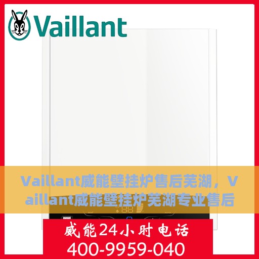 Vaillant威能壁挂炉售后芜湖，Vaillant威能壁挂炉芜湖专业售后服务