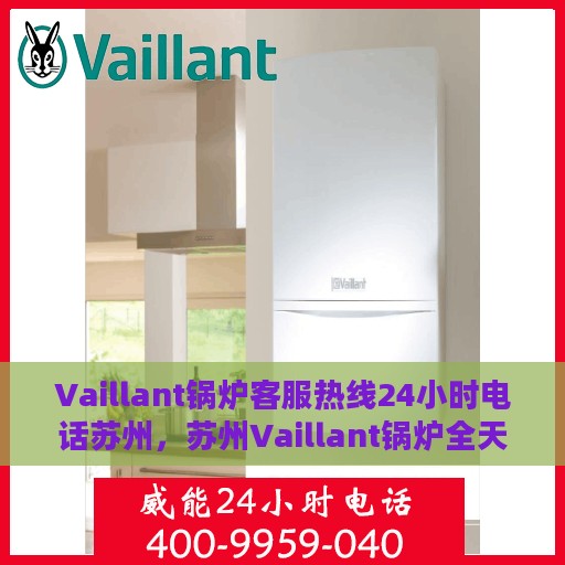 Vaillant锅炉客服热线24小时电话苏州，苏州Vaillant锅炉全天候客服热线电话，贴心服务不打烊
