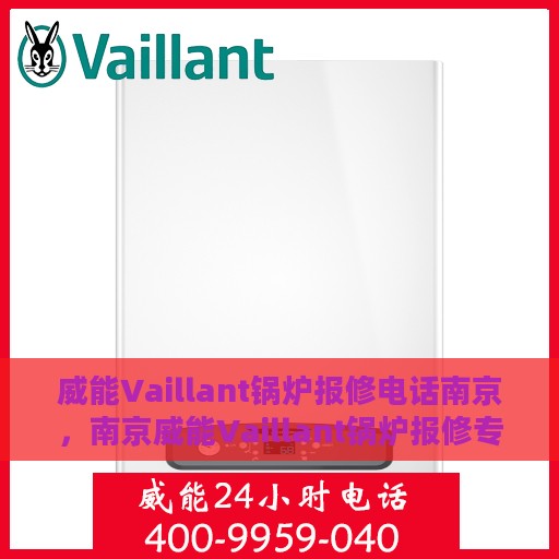 威能Vaillant锅炉报修电话南京，南京威能Vaillant锅炉报修专线，专业解决故障，快速响应服务热线