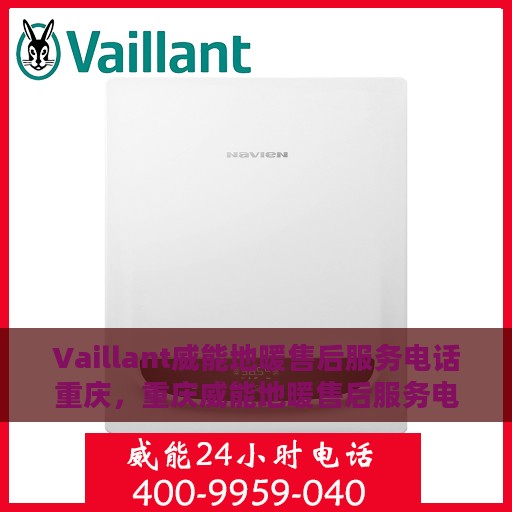 Vaillant威能地暖售后服务电话重庆，重庆威能地暖售后服务电话及维修支持详解