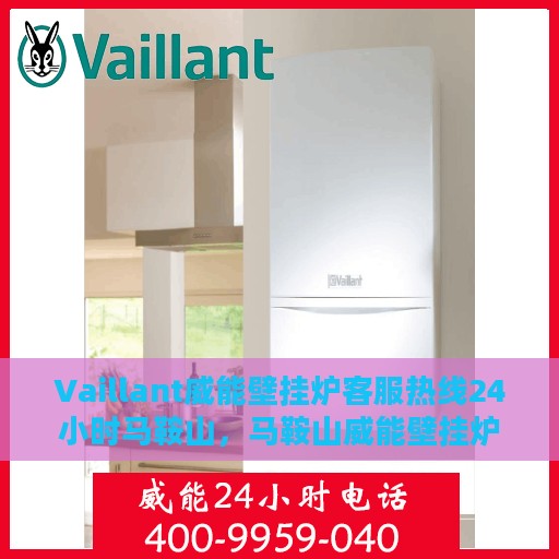 Vaillant威能壁挂炉客服热线24小时马鞍山，马鞍山威能壁挂炉全天候客服热线，贴心服务随时在线