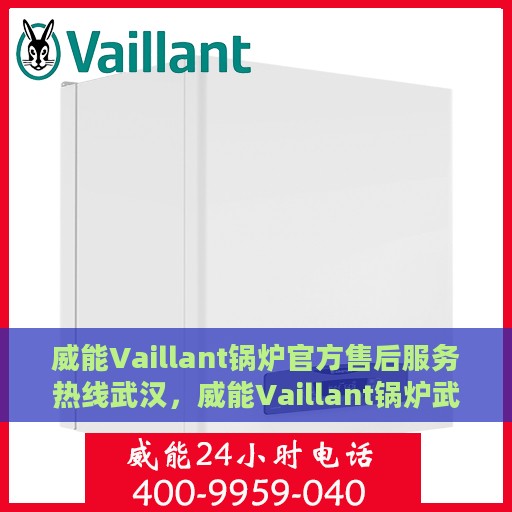 威能Vaillant锅炉官方售后服务热线武汉，威能Vaillant锅炉武汉官方售后服务热线，专业团队为您解答疑虑，贴心服务保障您的温暖生活