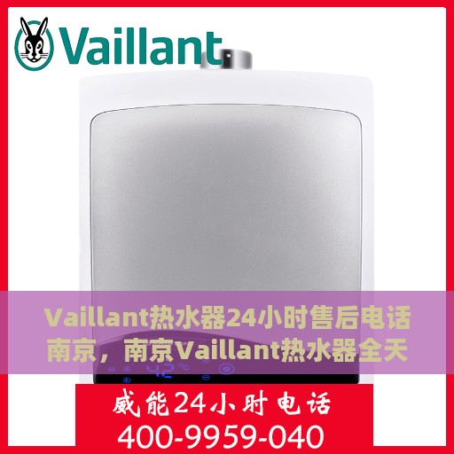 Vaillant热水器24小时售后电话南京，南京Vaillant热水器全天候售后电话服务专线