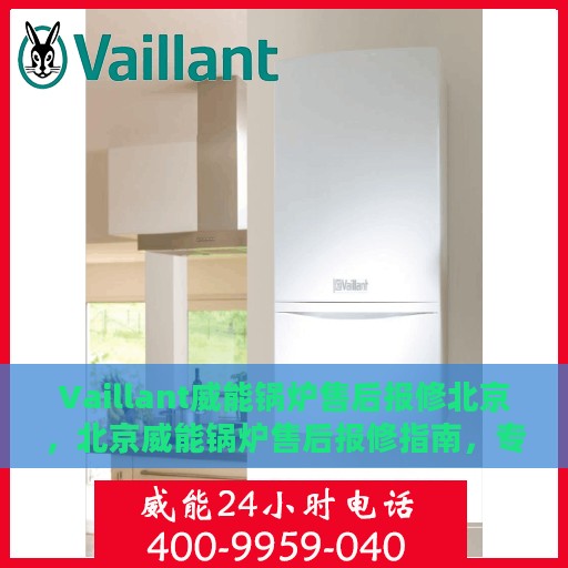 Vaillant威能锅炉售后报修北京，北京威能锅炉售后报修指南，专业维修，贴心服务