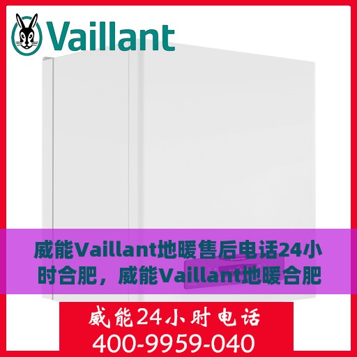 威能Vaillant地暖售后电话24小时合肥，威能Vaillant地暖合肥24小时售后热线专业服务