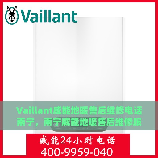 Vaillant威能地暖售后维修电话南宁，南宁威能地暖售后维修服务热线