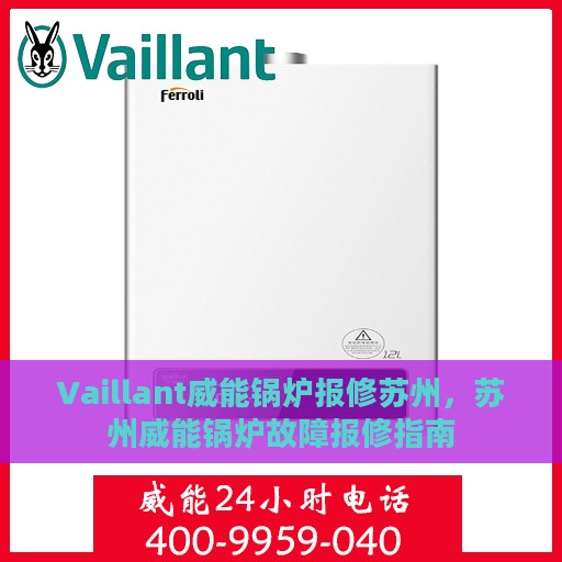 Vaillant威能锅炉报修苏州，苏州威能锅炉故障报修指南