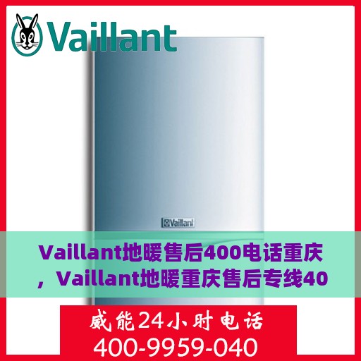 Vaillant地暖售后400电话重庆，Vaillant地暖重庆售后专线400电话服务指南