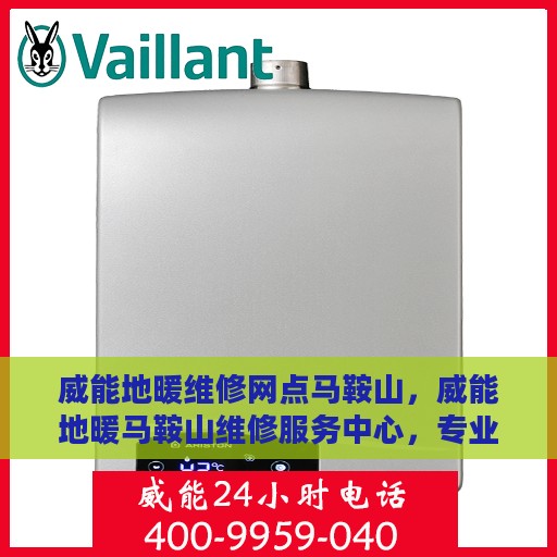 威能地暖维修网点马鞍山，威能地暖马鞍山维修服务中心，专业解决地暖问题，快速响应您的需求！